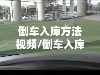 倒车入库方法视频/倒车入库实用技巧实用视频 倒车入库方法视频/倒车入库实用技巧实用视频