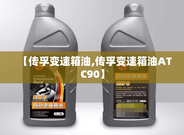 【传孚变速箱油,传孚变速箱油ATC90】