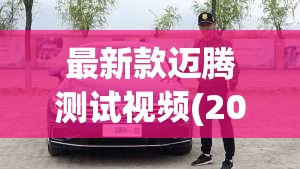 最新款迈腾测试视频(2020款迈腾性能测试) 最新款迈腾测试视频(2020款迈腾性能测试)