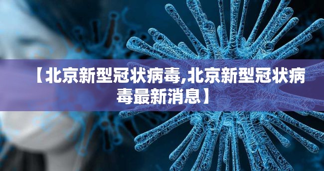【北京新型冠状病毒,北京新型冠状病毒最新消息】