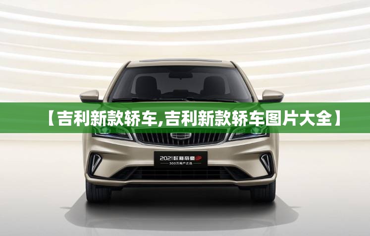【吉利新款轿车,吉利新款轿车图片大全】 【吉利新款轿车,吉利新款轿车图片大全】