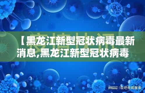 【黑龙江新型冠状病毒最新消息,黑龙江新型冠状病毒最新消息通知】 【黑龙江新型冠状病毒最新消息,黑龙江新型冠状病毒最新消息通知】