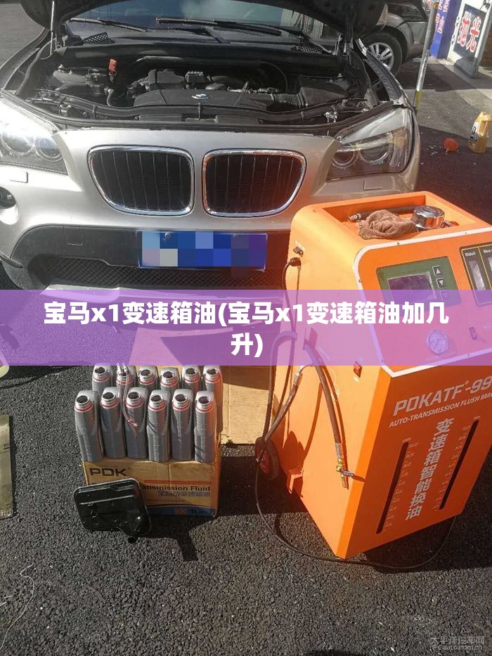 宝马x1变速箱油(宝马x1变速箱油加几升) 宝马x1变速箱油(宝马x1变速箱油加几升)
