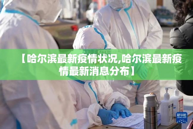 【哈尔滨最新疫情状况,哈尔滨最新疫情最新消息分布】