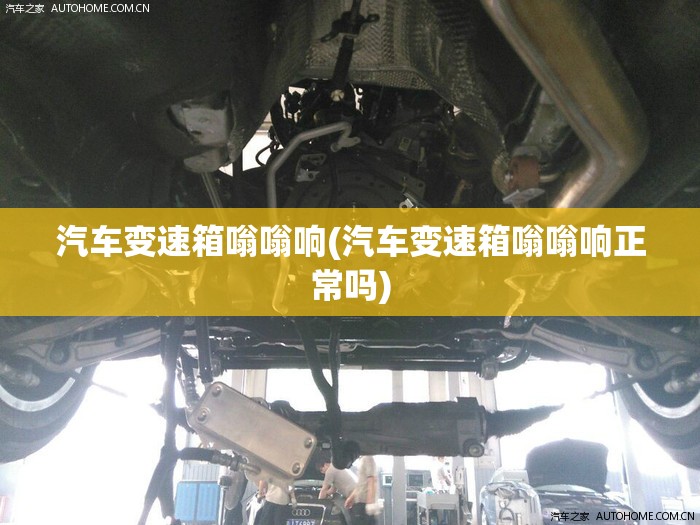 汽车变速箱嗡嗡响(汽车变速箱嗡嗡响正常吗) 汽车变速箱嗡嗡响(汽车变速箱嗡嗡响正常吗)
