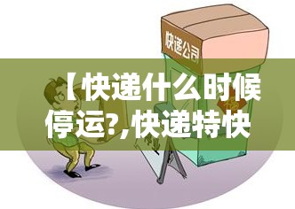 【快递什么时候停运?,快递特快是空运吗】 【快递什么时候停运?,快递特快是空运吗】