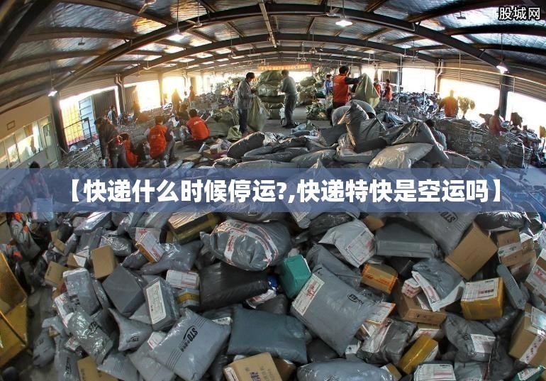 【快递什么时候停运?,快递特快是空运吗】 【快递什么时候停运?,快递特快是空运吗】