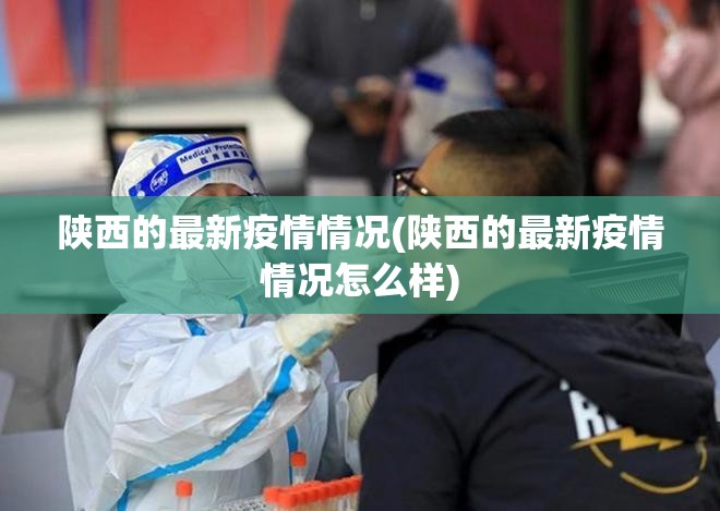 陕西的最新疫情情况(陕西的最新疫情情况怎么样) 陕西的最新疫情情况(陕西的最新疫情情况怎么样)