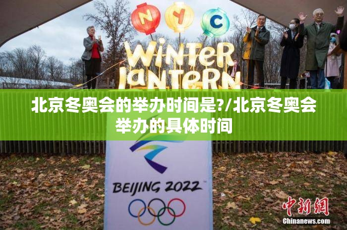 北京冬奥会的举办时间是?/北京冬奥会举办的具体时间