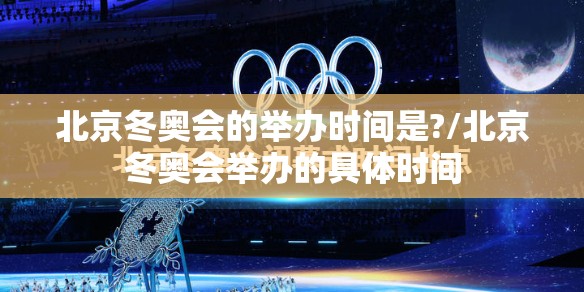 北京冬奥会的举办时间是?/北京冬奥会举办的具体时间