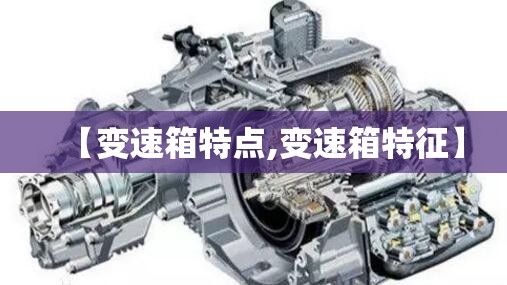 【变速箱特点,变速箱特征】 【变速箱特点,变速箱特征】