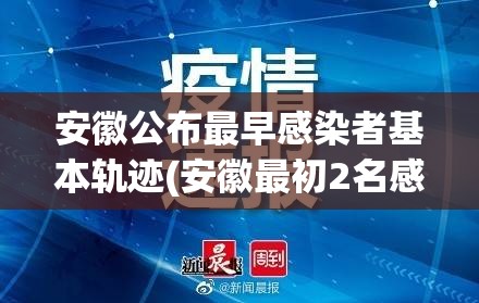 安徽公布最早感染者基本轨迹(安徽最初2名感染者或非零号病人) 安徽公布最早感染者基本轨迹(安徽最初2名感染者或非零号病人)