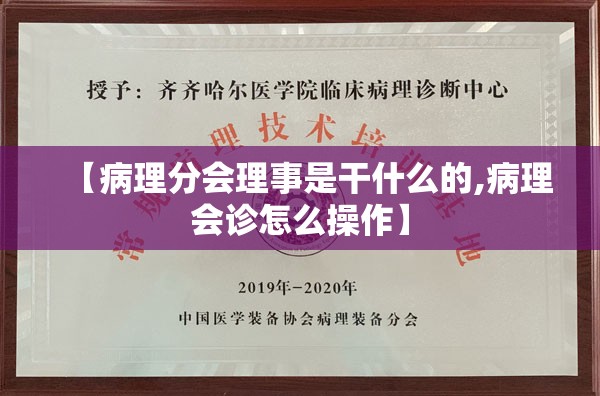 【病理分会理事是干什么的,病理会诊怎么操作】
