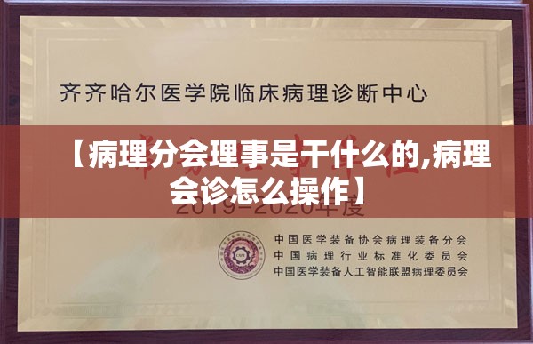 【病理分会理事是干什么的,病理会诊怎么操作】
