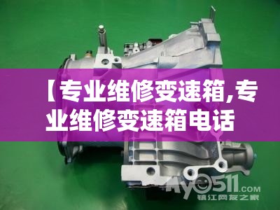 【专业维修变速箱,专业维修变速箱电话】 【专业维修变速箱,专业维修变速箱电话】