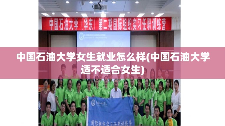 中国石油大学女生就业怎么样(中国石油大学适不适合女生) 中国石油大学女生就业怎么样(中国石油大学适不适合女生)