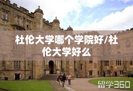 杜伦大学哪个学院好/杜伦大学好么 杜伦大学哪个学院好/杜伦大学好么