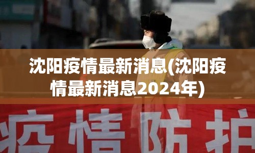 沈阳疫情最新消息(沈阳疫情最新消息2024年) 沈阳疫情最新消息(沈阳疫情最新消息2024年)