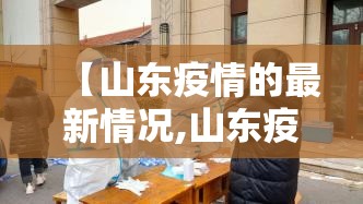 【山东疫情的最新情况,山东疫情最新详细信息】