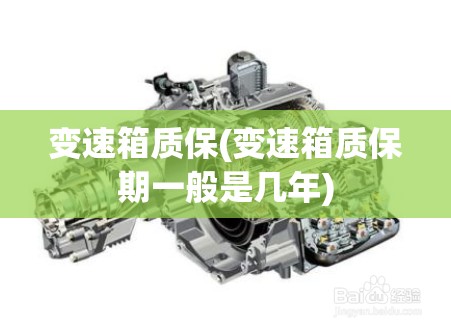 变速箱质保(变速箱质保期一般是几年) 变速箱质保(变速箱质保期一般是几年)