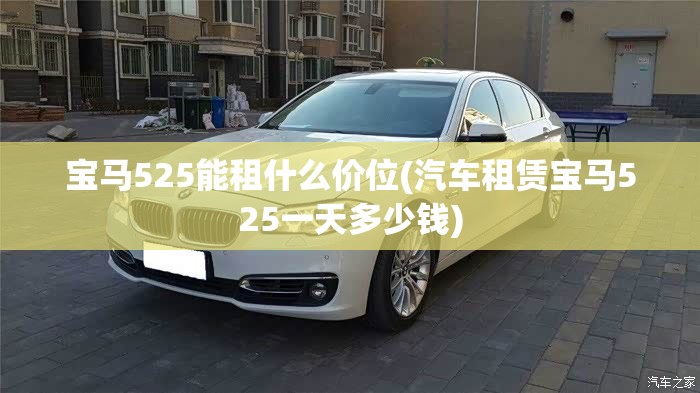 宝马525能租什么价位(汽车租赁宝马525一天多少钱) 宝马525能租什么价位(汽车租赁宝马525一天多少钱)