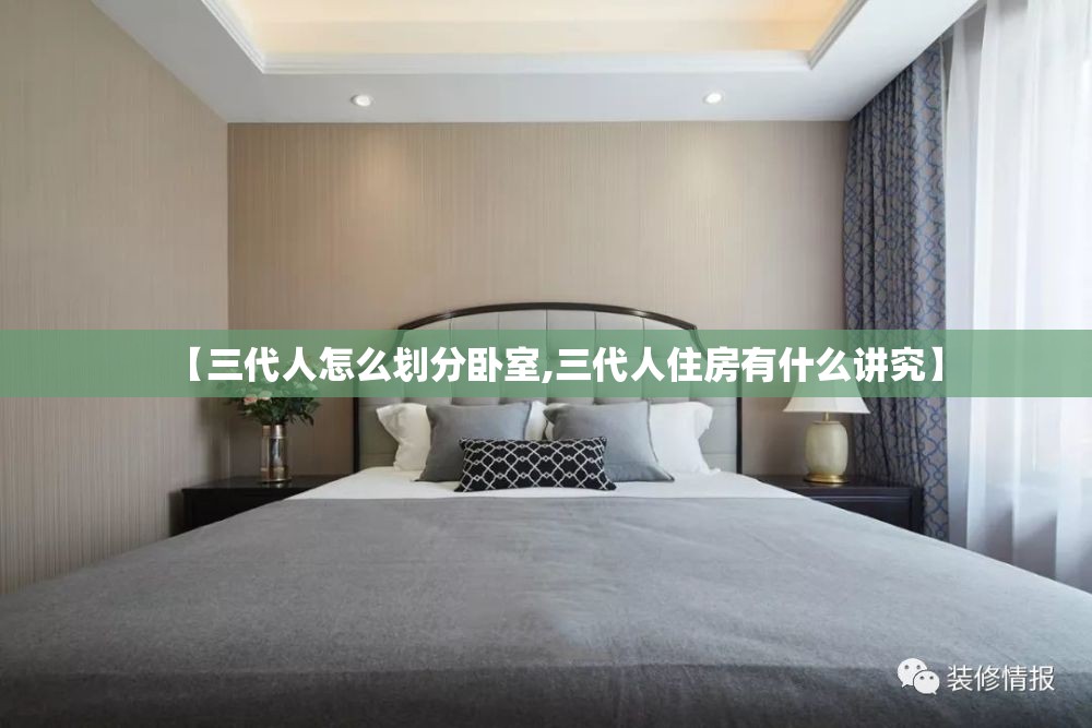 【三代人怎么划分卧室,三代人住房有什么讲究】 【三代人怎么划分卧室,三代人住房有什么讲究】