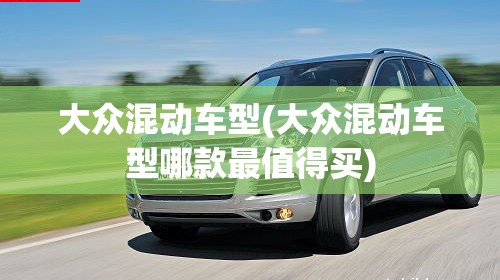 大众混动车型(大众混动车型哪款最值得买) 大众混动车型(大众混动车型哪款最值得买)