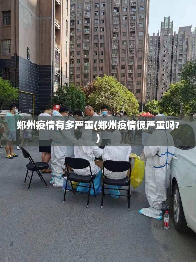 郑州疫情有多严重(郑州疫情很严重吗?) 郑州疫情有多严重(郑州疫情很严重吗?)