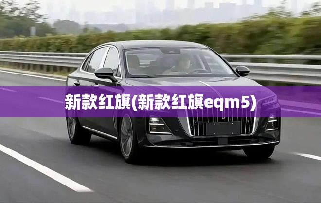 新款红旗(新款红旗eqm5) 新款红旗(新款红旗eqm5)