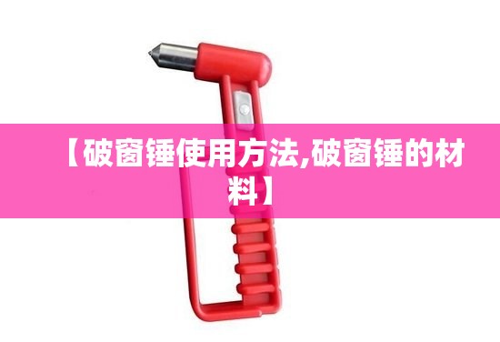 【破窗锤使用方法,破窗锤的材料】 【破窗锤使用方法,破窗锤的材料】