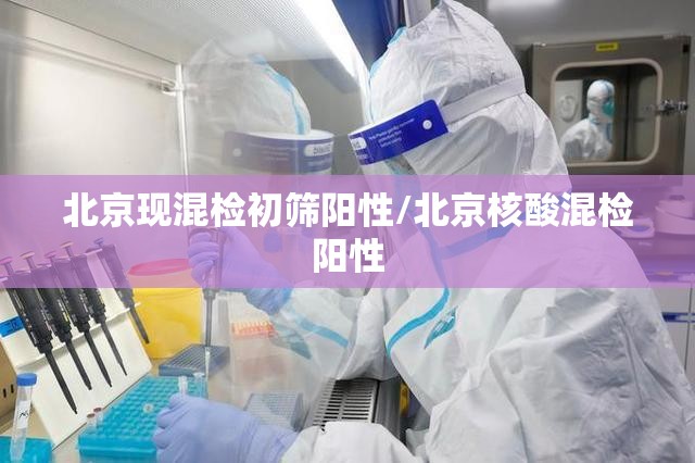 北京现混检初筛阳性/北京核酸混检阳性 北京现混检初筛阳性/北京核酸混检阳性