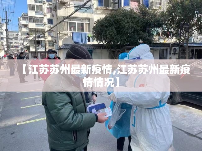 【江苏苏州最新疫情,江苏苏州最新疫情情况】 【江苏苏州最新疫情,江苏苏州最新疫情情况】