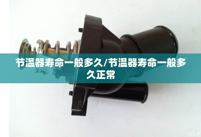 节温器寿命一般多久/节温器寿命一般多久正常 节温器寿命一般多久/节温器寿命一般多久正常