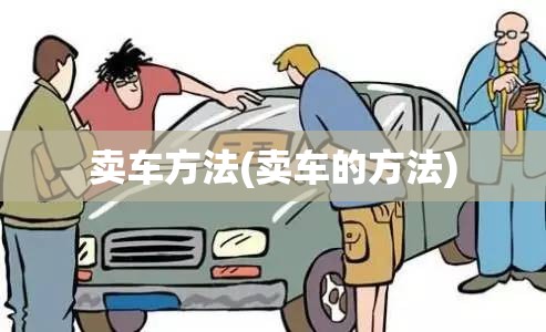 卖车方法(卖车的方法) 卖车方法(卖车的方法)