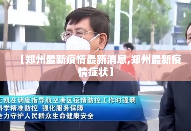 【郑州最新疫情最新消息,郑州最新疫情症状】 【郑州最新疫情最新消息,郑州最新疫情症状】