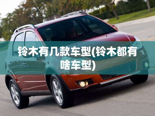 铃木有几款车型(铃木都有啥车型)