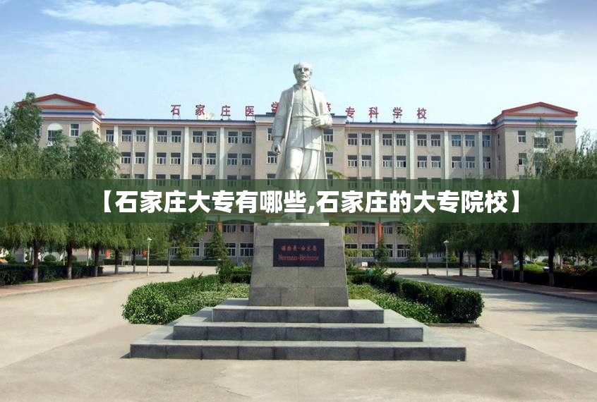 【石家庄大专有哪些,石家庄的大专院校】 【石家庄大专有哪些,石家庄的大专院校】