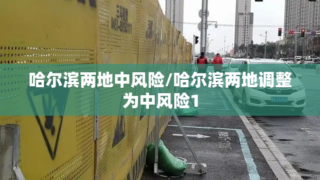 哈尔滨两地中风险/哈尔滨两地调整为中风险1