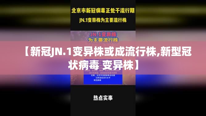 【新冠JN.1变异株或成流行株,新型冠状病毒 变异株】 【新冠JN.1变异株或成流行株,新型冠状病毒 变异株】