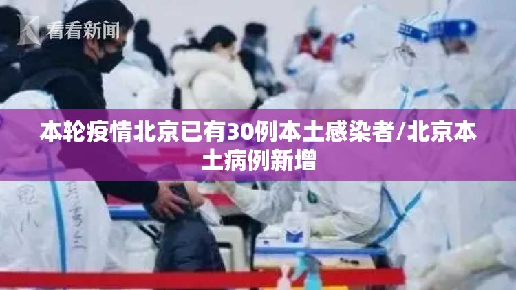 本轮疫情北京已有30例本土感染者/北京本土病例新增 本轮疫情北京已有30例本土感染者/北京本土病例新增