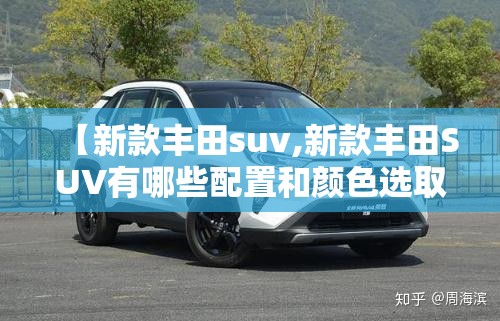 【新款丰田suv,新款丰田SUV有哪些配置和颜色选取?】 【新款丰田suv,新款丰田SUV有哪些配置和颜色选取?】