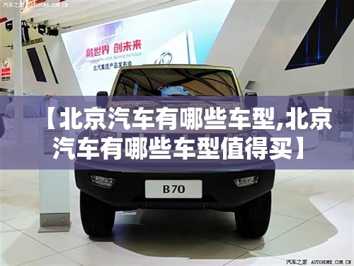 【北京汽车有哪些车型,北京汽车有哪些车型值得买】 【北京汽车有哪些车型,北京汽车有哪些车型值得买】