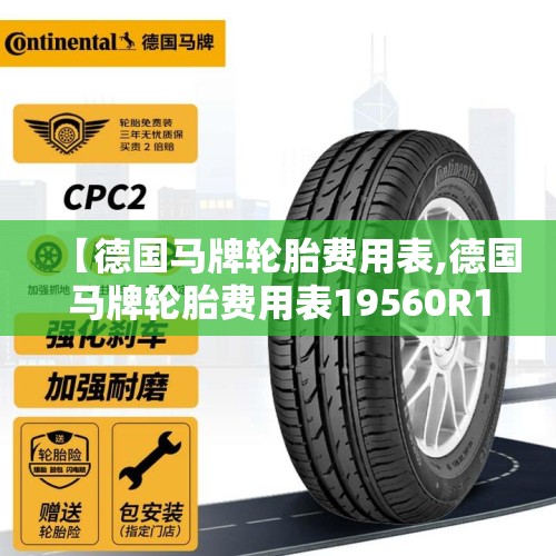 【德国马牌轮胎费用表,德国马牌轮胎费用表19560R15】 【德国马牌轮胎费用表,德国马牌轮胎费用表19560R15】