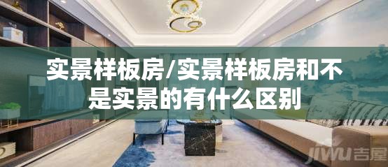 实景样板房/实景样板房和不是实景的有什么区别 实景样板房/实景样板房和不是实景的有什么区别