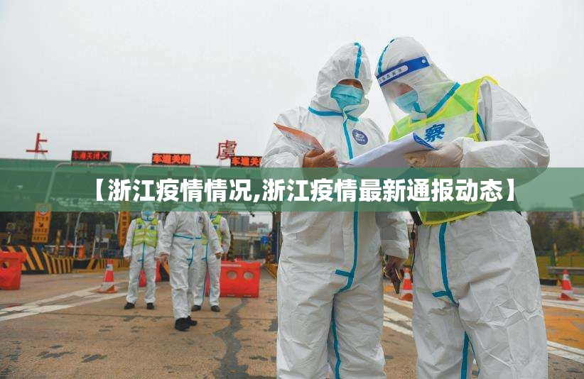 【浙江疫情情况,浙江疫情最新通报动态】 【浙江疫情情况,浙江疫情最新通报动态】