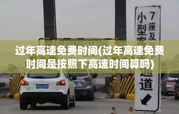 过年高速免费时间(过年高速免费时间是按照下高速时间算吗) 过年高速免费时间(过年高速免费时间是按照下高速时间算吗)