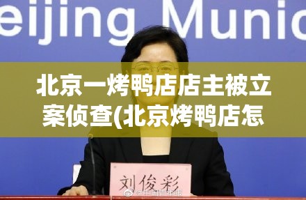 北京一烤鸭店店主被立案侦查(北京烤鸭店怎么样) 北京一烤鸭店店主被立案侦查(北京烤鸭店怎么样)