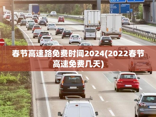 春节高速路免费时间2024(2022春节高速免费几天) 春节高速路免费时间2024(2022春节高速免费几天)