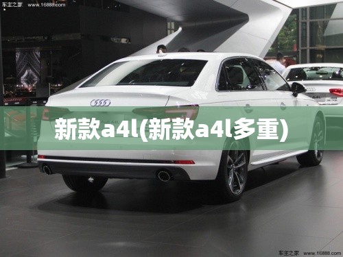 新款a4l(新款a4l多重) 新款a4l(新款a4l多重)