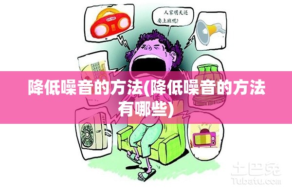 降低噪音的方法(降低噪音的方法有哪些) 降低噪音的方法(降低噪音的方法有哪些)